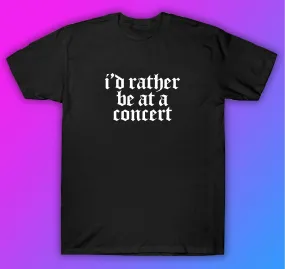 I'd Rather Be At A Concert Tshirt Shirt T-Shirt Clothing Gift Men Girls Trendy Music Metal Screamo Goth Hardcore Metal Blegh Emo Punk